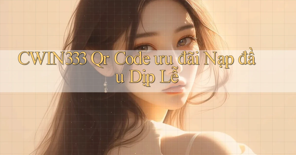 cwin333 qr code ưu đãi nạp đầu dịp lễ