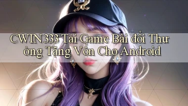 cwin333  tải game bài đổi thưởng tặng vốn cho android
