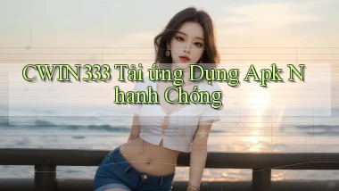 cwin333  tải ứng dụng apk nhanh chóng