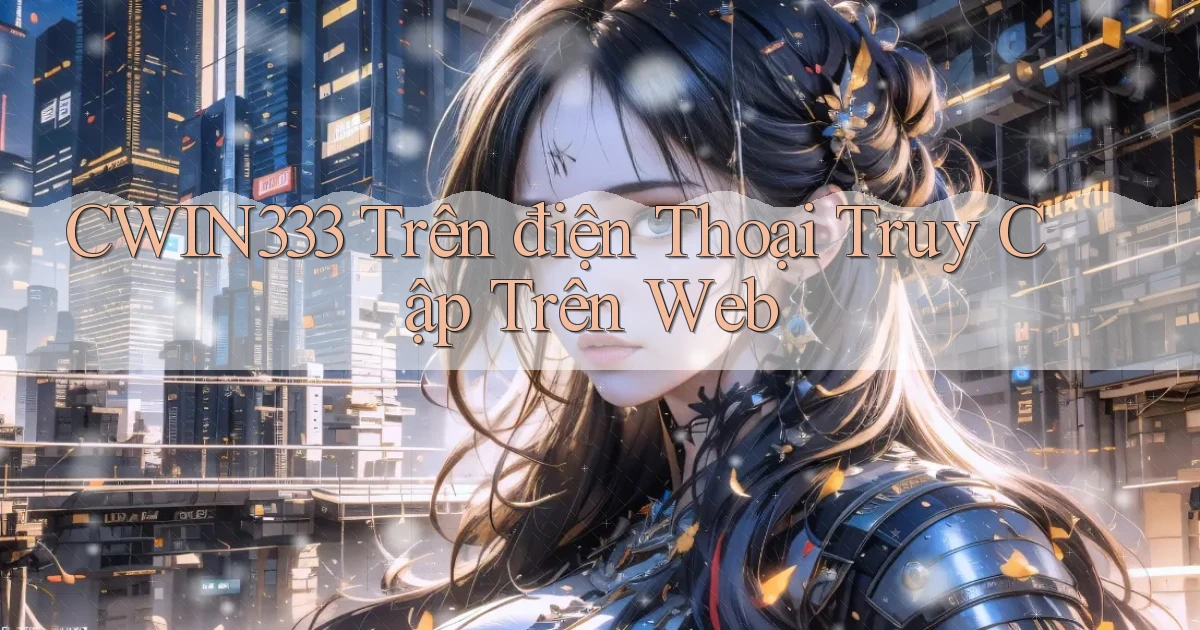 cwin333 trên điện thoại truy cập trên web