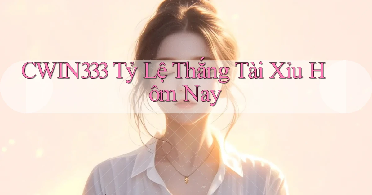 cwin333  tỷ lệ thắng tài xỉu hôm nay