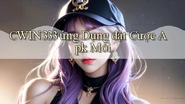 cwin333  ứng dụng đặt cược apk mới