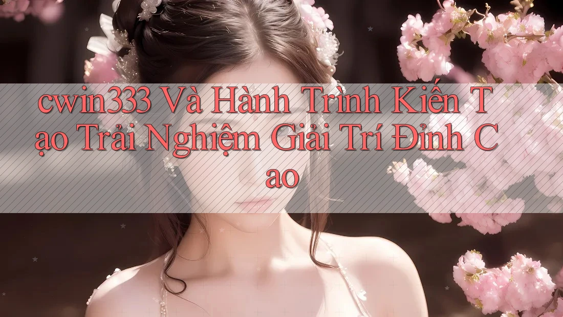 cwin333 Và Hành Trình Kiến Tạo Trải Nghiệm Giải Trí Đỉnh Cao cwin333 Và Hành Trình Kiến Tạo Trải Nghiệm Giải Trí Đỉnh Cao