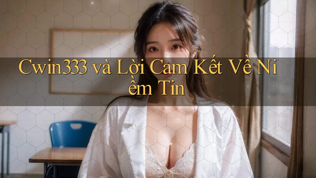 Cwin333 và Lời Cam Kết Về Niềm Tin Cwin333 và Lời Cam Kết Về Niềm Tin
