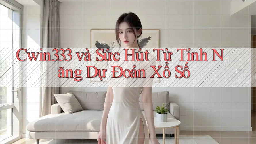Cwin333 và Sức Hút Từ Tính Năng Dự Đoán Xổ Số Cwin333 và Sức Hút Từ Tính Năng Dự Đoán Xổ Số