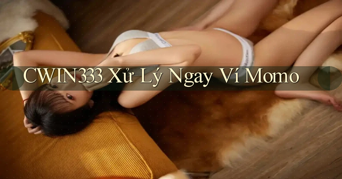 cwin333 xử lý ngay ví momo