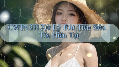 cwin333 xử lý rút tiền siêu tốc hiện tại