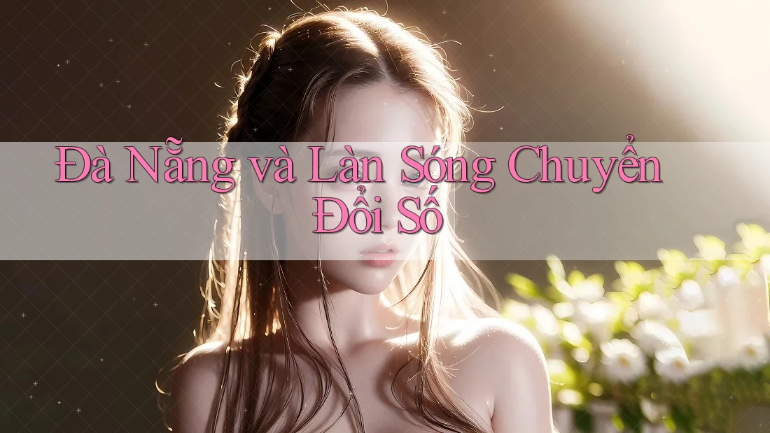Đà Nẵng và Làn Sóng Chuyển Đổi Số Đà Nẵng và Làn Sóng Chuyển Đổi Số