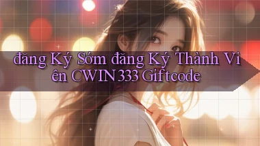 đăng ký sớm đăng ký thành viên cwin333 giftcode