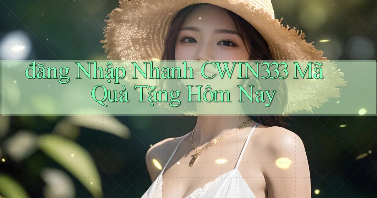 đăng nhập nhanh cwin333 mã quà tặng hôm nay