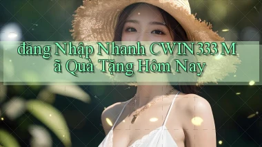 đăng nhập nhanh cwin333 mã quà tặng hôm nay