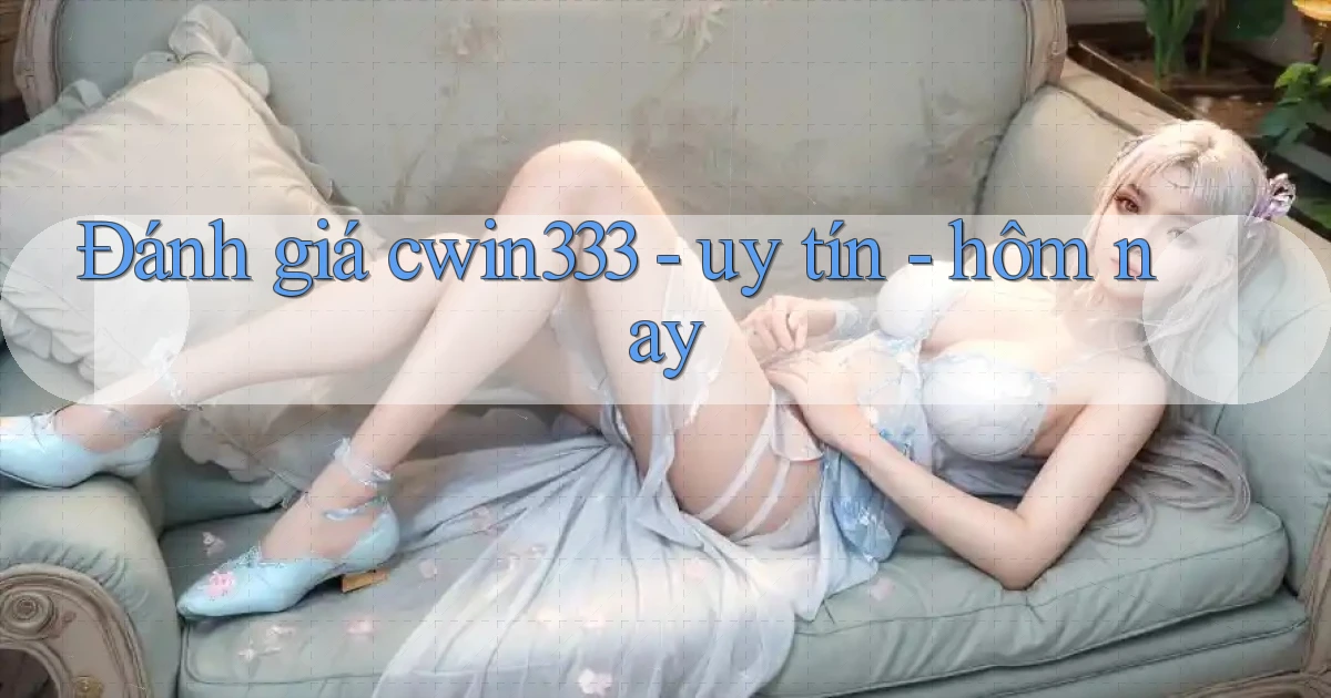 Đánh giá cwin333   uy tín   hôm nay
