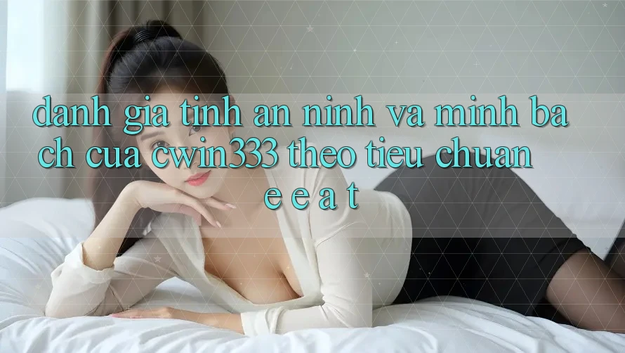 Đánh Giá Tính An ninh Và Minh bạch Của cwin333 Theo Tiêu Chuẩn E-E-A-T Đánh Giá Tính An ninh Và Minh bạch Của cwin333 Theo Tiêu Chuẩn E-E-A-T