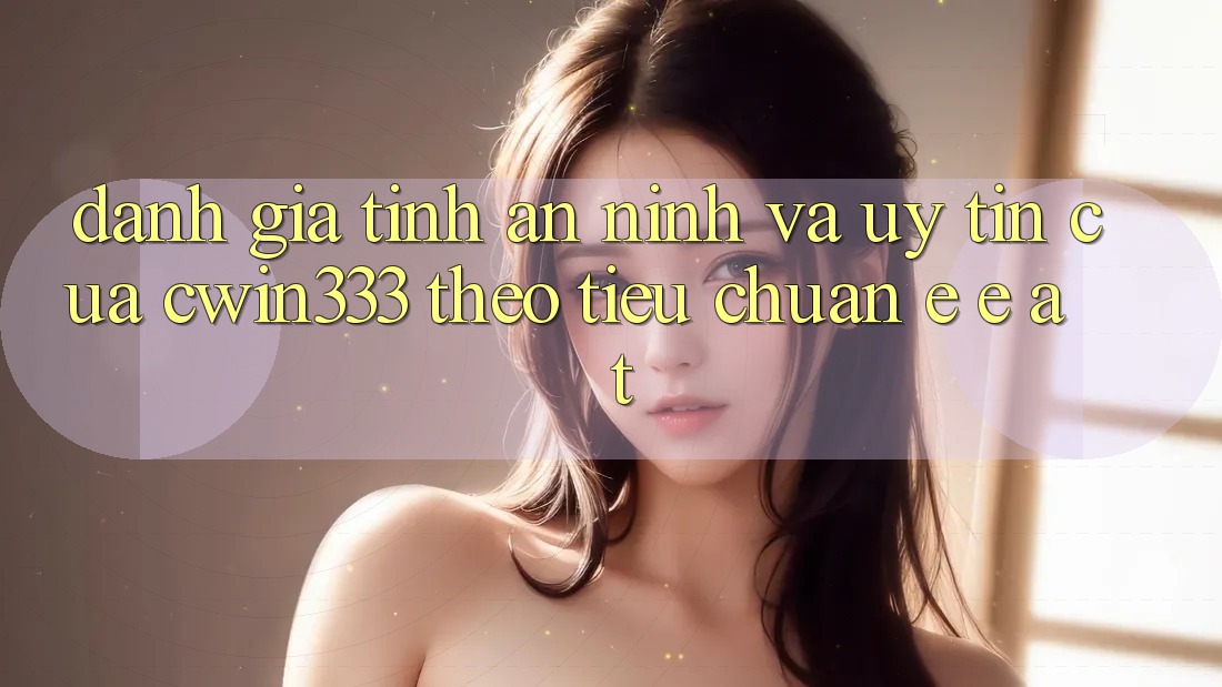 Đánh Giá Tính An ninh Và Uy Tín Của cwin333 Theo Tiêu Chuẩn E-E-A-T Đánh Giá Tính An ninh Và Uy Tín Của cwin333 Theo Tiêu Chuẩn E-E-A-T