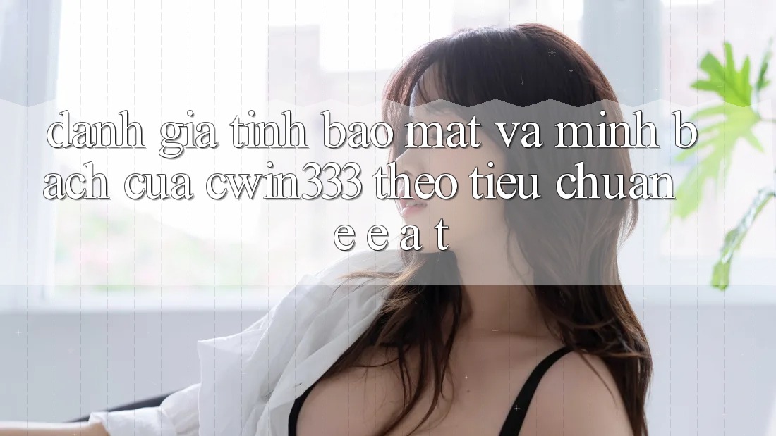 Đánh Giá Tính Bảo Mật Và Minh bạch Của cwin333 Theo Tiêu Chuẩn E-E-A-T Đánh Giá Tính Bảo Mật Và Minh bạch Của cwin333 Theo Tiêu Chuẩn E-E-A-T