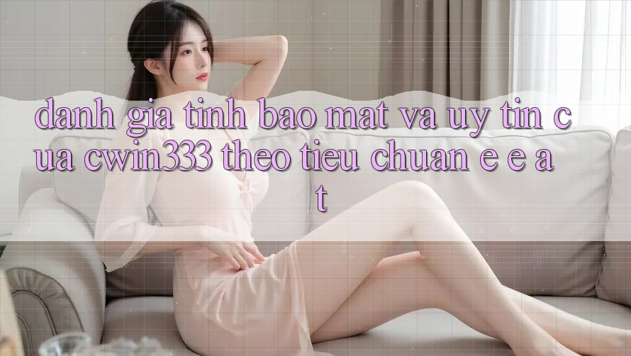 Đánh Giá Tính Bảo Mật Và Uy Tín Của cwin333 Theo Tiêu Chuẩn E-E-A-T Đánh Giá Tính Bảo Mật Và Uy Tín Của cwin333 Theo Tiêu Chuẩn E-E-A-T