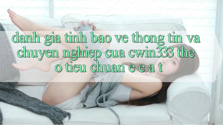 Đánh Giá Tính Bảo vệ thông tin Và Chuyên nghiệp Của cwin333 Theo Tiêu Chuẩn E-E-A-T Đánh Giá Tính Bảo vệ thông tin Và Chuyên nghiệp Của cwin333 Theo Tiêu Chuẩn E-E-A-T