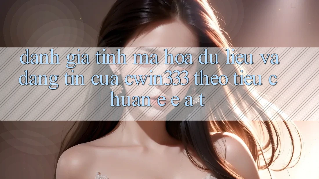 Đánh Giá Tính Mã hóa dữ liệu Và Đáng tin Của cwin333 Theo Tiêu Chuẩn E-E-A-T Đánh Giá Tính Mã hóa dữ liệu Và Đáng tin Của cwin333 Theo Tiêu Chuẩn E-E-A-T