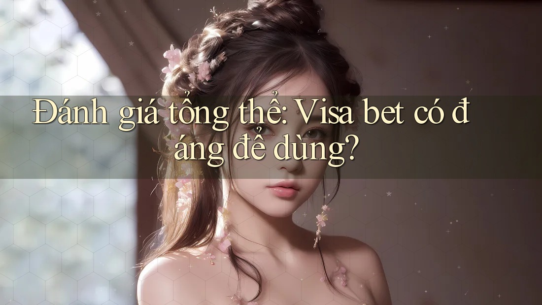Đánh giá tổng thể: Visa bet có đáng để dùng? Đánh giá tổng thể: Visa bet có đáng để dùng?