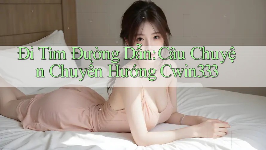 Đi Tìm Đường Dẫn: Câu Chuyện Chuyển Hướng Cwin333