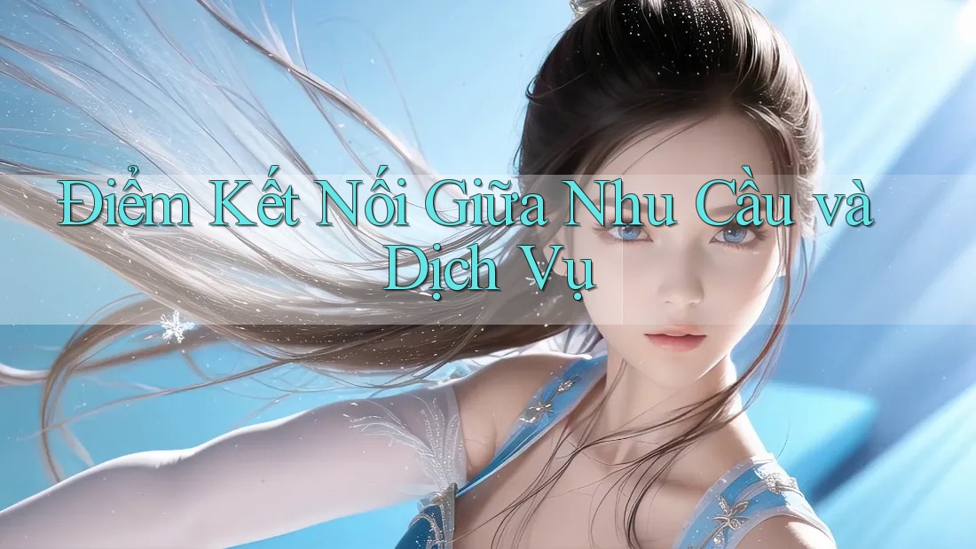 Điểm Kết Nối Giữa Nhu Cầu và Dịch Vụ Điểm Kết Nối Giữa Nhu Cầu và Dịch Vụ