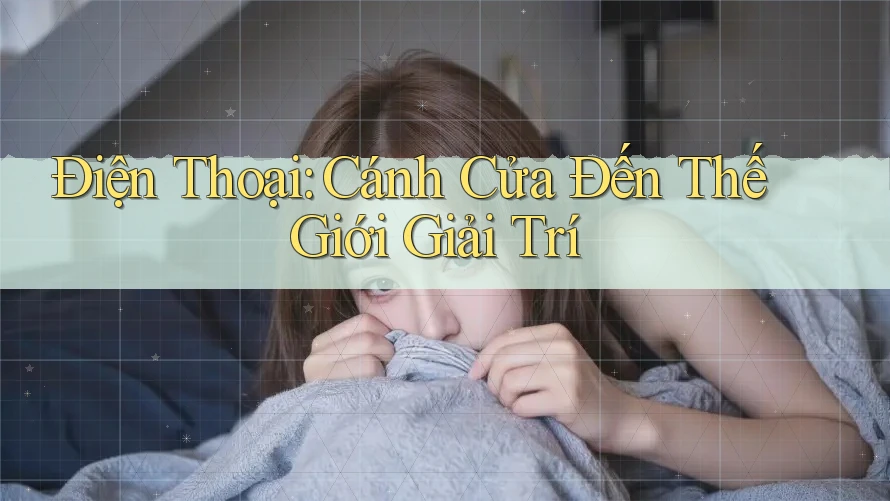Điện Thoại: Cánh Cửa Đến Thế Giới Giải Trí Điện Thoại: Cánh Cửa Đến Thế Giới Giải Trí
