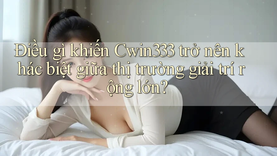 Điều gì khiến Cwin333 trở nên khác biệt giữa thị trường giải trí rộng lớn? Điều gì khiến Cwin333 trở nên khác biệt giữa thị trường giải trí rộng lớn?