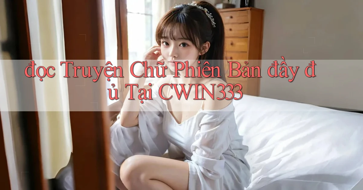 đọc truyện chữ phiên bản đầy đủ tại cwin333