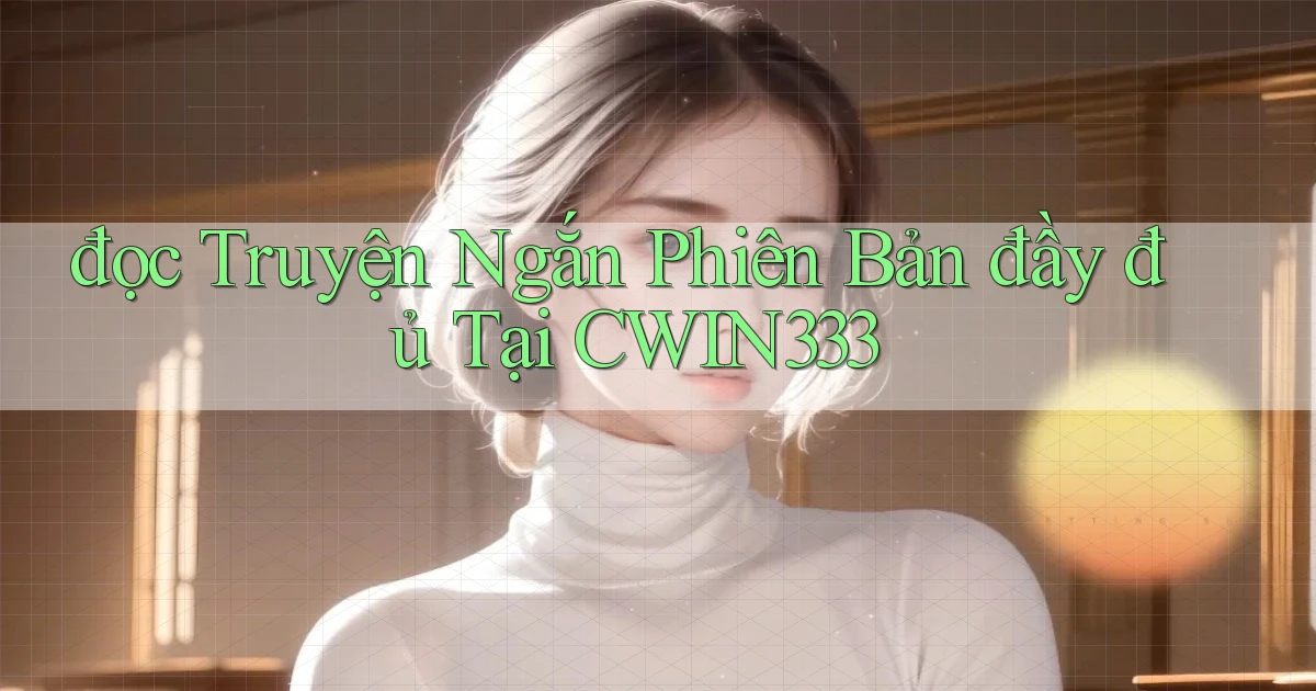 đọc truyện ngắn phiên bản đầy đủ tại cwin333