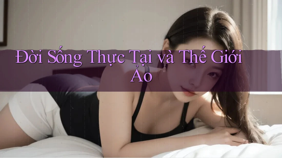 Đời Sống Thực Tại và Thế Giới Ảo Đời Sống Thực Tại và Thế Giới Ảo