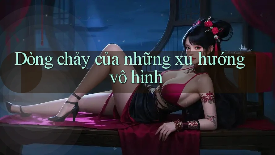 Dòng chảy của những xu hướng vô hình Dòng chảy của những xu hướng vô hình