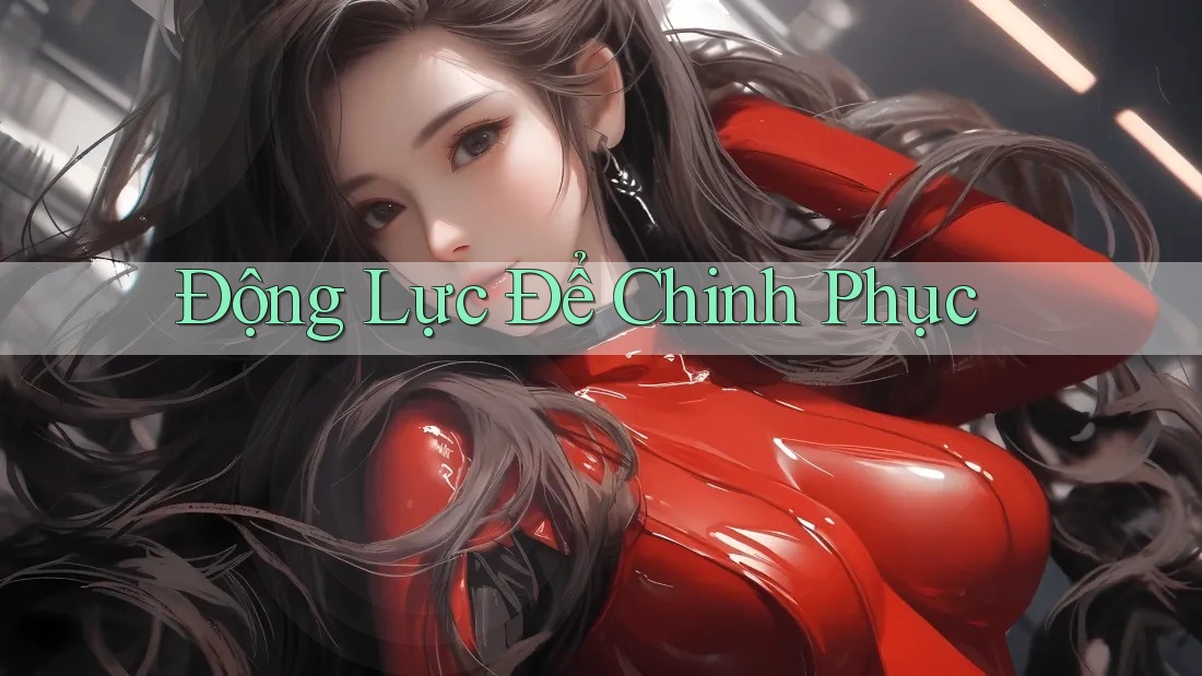 Động Lực Để Chinh Phục Động Lực Để Chinh Phục