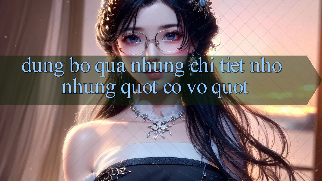 Đừng bỏ qua những chi tiết nhỏ nhưng " có võ" Đừng bỏ qua những chi tiết nhỏ nhưng " có võ"
