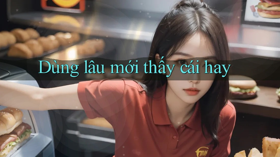 Dùng lâu mới thấy cái hay Dùng lâu mới thấy cái hay