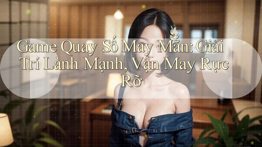 Game Quay Số May Mắn: Giải Trí Lành Mạnh, Vận May Rực Rỡ Game Quay Số May Mắn: Giải Trí Lành Mạnh, Vận May Rực Rỡ