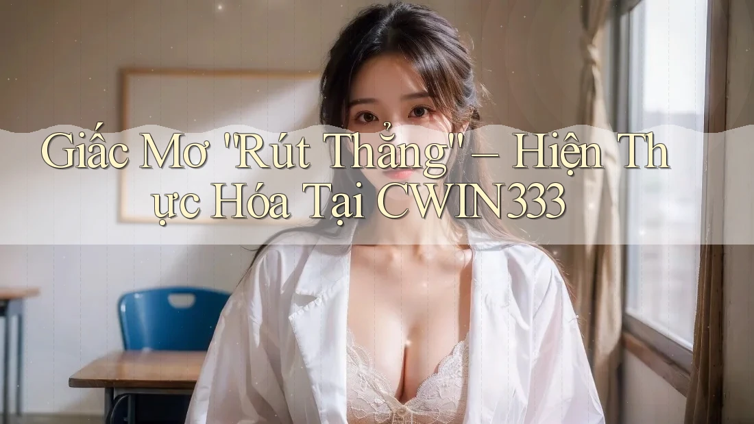 Giấc Mơ “Rút Thẳng” – Hiện Thực Hóa Tại CWIN333 Giấc Mơ “Rút Thẳng” – Hiện Thực Hóa Tại CWIN333