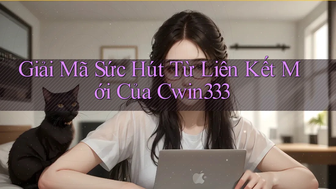 Giải Mã Sức Hút Từ Liên Kết Mới Của Cwin333 Giải Mã Sức Hút Từ Liên Kết Mới Của Cwin333