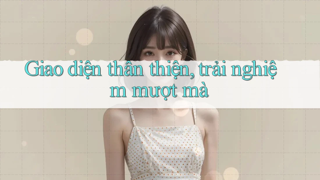 Giao Diện Thân Thiện, Trải Nghiệm Mượt Mà Giao Diện Thân Thiện, Trải Nghiệm Mượt Mà