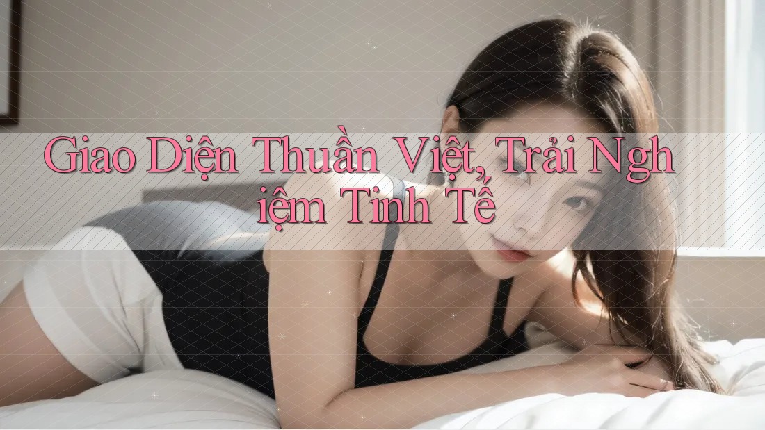 Giao Diện Thuần Việt, Trải Nghiệm Tinh Tế Giao Diện Thuần Việt, Trải Nghiệm Tinh Tế