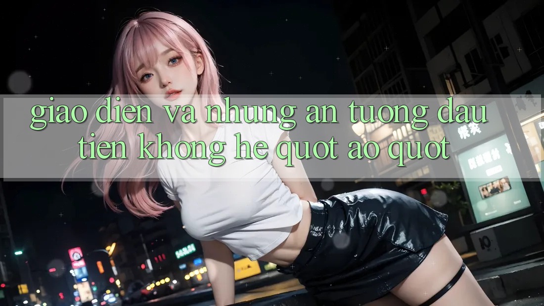 Giao diện và những ấn tượng đầu tiên không hề " ảo" Giao diện và những ấn tượng đầu tiên không hề " ảo"