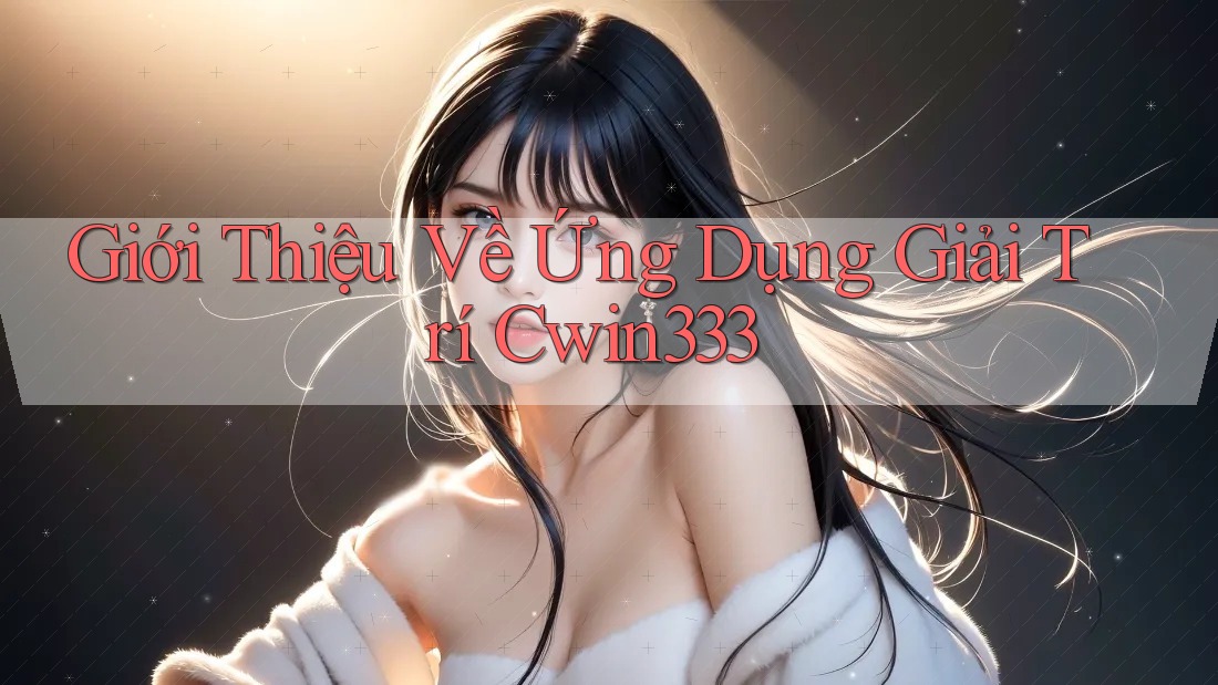 Giới Thiệu Về Ứng Dụng Giải Trí Cwin333 Giới Thiệu Về Ứng Dụng Giải Trí Cwin333