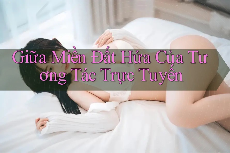 Giữa Miền Đất Hứa Của Tương Tác Trực Tuyến