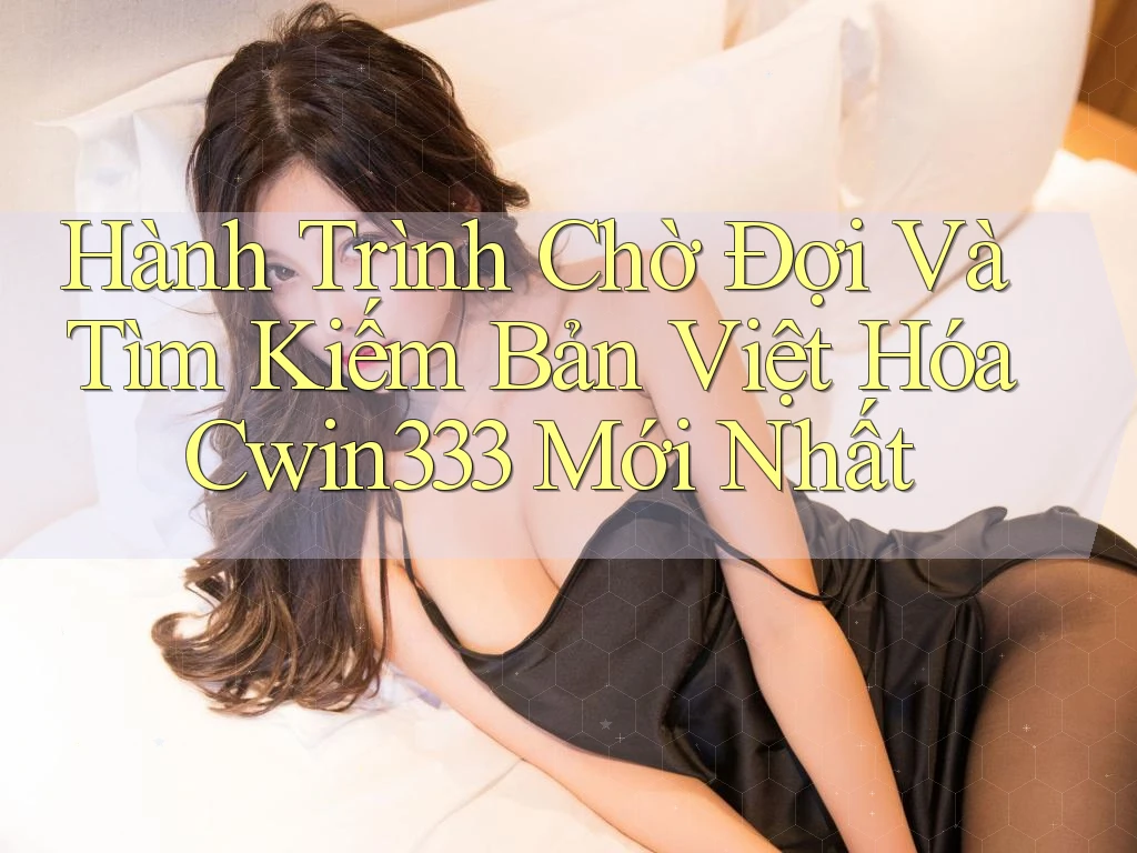 Hành Trình Chờ Đợi Và Tìm Kiếm Bản Việt Hóa Cwin333 Mới Nhất Hành Trình Chờ Đợi Và Tìm Kiếm Bản Việt Hóa Cwin333 Mới Nhất