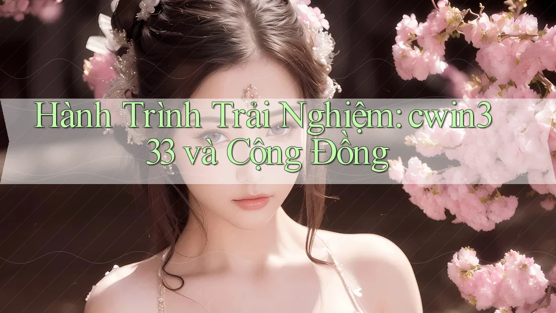 Hành Trình Trải Nghiệm: cwin333 và Cộng Đồng