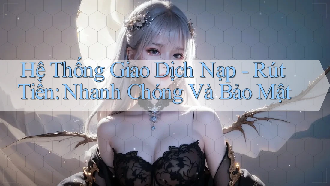 Hệ Thống Giao Dịch Nạp - Rút Tiền: Nhanh Chóng Và Bảo Mật Hệ Thống Giao Dịch Nạp - Rút Tiền: Nhanh Chóng Và Bảo Mật