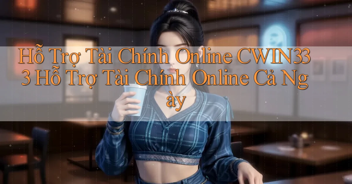 hỗ trợ tài chính online cwin333 hỗ trợ tài chính online cả ngày
