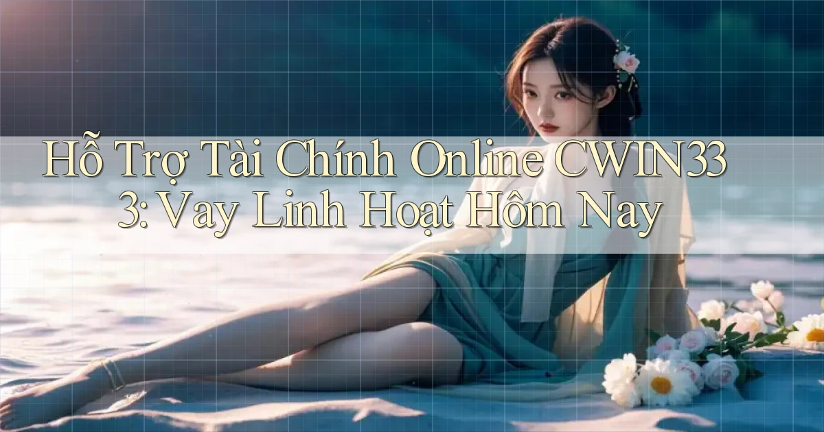 hỗ trợ tài chính online cwin333 vay linh hoạt hôm nay