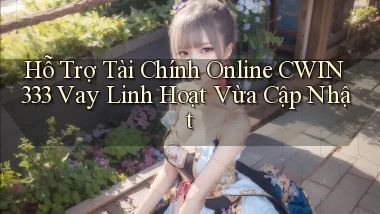 hỗ trợ tài chính online cwin333 vay linh hoạt vừa cập nhật