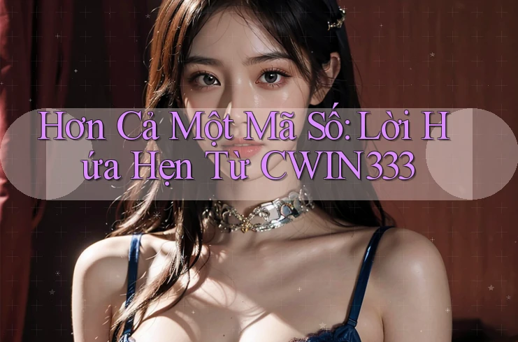 Hơn Cả Một Mã Số: Lời Hứa Hẹn Từ CWIN333 Hơn Cả Một Mã Số: Lời Hứa Hẹn Từ CWIN333
