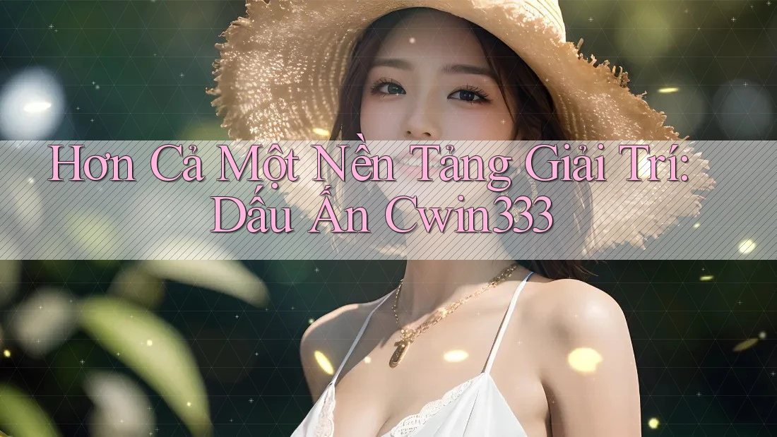 Hơn Cả Một Nền Tảng Giải Trí: Dấu Ấn Cwin333 Hơn Cả Một Nền Tảng Giải Trí: Dấu Ấn Cwin333
